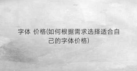 字体 价格(如何根据需求选择适合自己的字体价格)